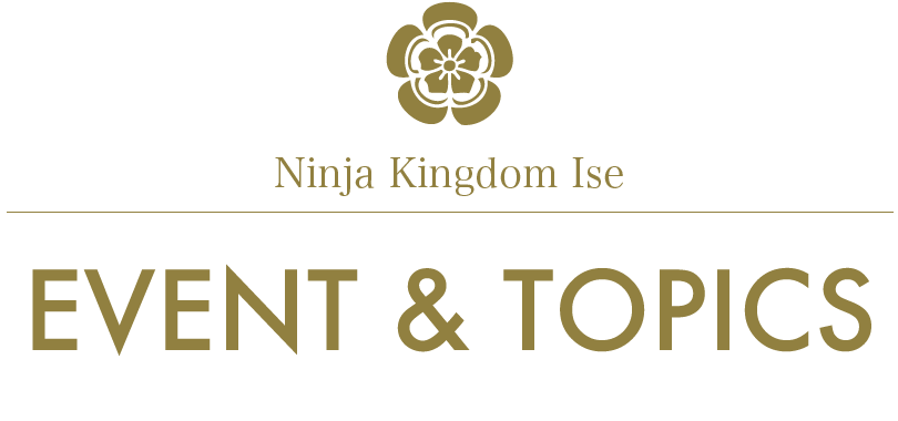 Ninja Kingdom Ise/FESTIVALS - EVENTS/EVENT & TOPICS